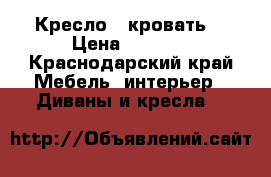 Кресло - кровать  › Цена ­ 2 300 - Краснодарский край Мебель, интерьер » Диваны и кресла   